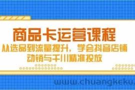 商品卡运营课程，从选品到流量提升，学会抖音店铺动销与千川精准投放