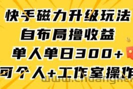 快手磁力升级玩法，自布局撸收益，单人单日300+，个人工作室均可操作【揭秘】