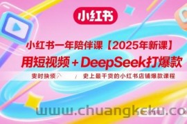 小红书一年陪伴课【2025年新课】，用短视频+deepSeek打爆款，史上最干货的小红书店铺爆款课程