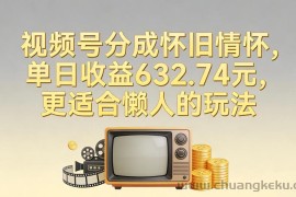 视频号分成怀旧情怀，单日收益632.74，更适合懒人的玩法