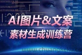 AI图片&amp;文案素材生成训练营，海量素材一键生成，高效运营，提升数倍人效