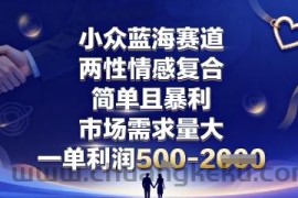 小众蓝海赛道，两性情感复合，简单且暴利，市场需求量大，一单利润5张，未来几年可持续深耕的项目