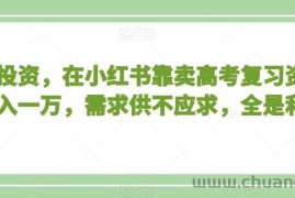 不用投资，在小红书靠卖高考复习资料，月入一万，需求供不应求，全是利润【揭秘】