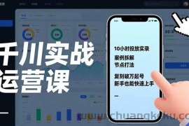 （17022期）千川实战运营课，10小时投放实录、案例拆解、节点打法，复刻破万起号，新手也能快速上手