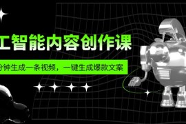 （5964期）人工智能内容创作课：帮你一分钟生成一条视频，一键生成爆款文案（7节课）