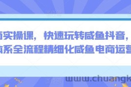 电商实操课，快速玩转咸鱼抖音，全体系全流程精细化咸鱼电商运营