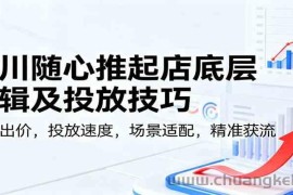 千川随心推起店底层逻辑及投放技巧，新号出价，投放速度，场景适配，精准获流