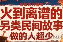 火到离谱的另类民间故事，条条百W播放，做的人超少
