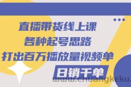 （2793期）直播带货线上课：各种起号思路，打出百万播放量视频+日销千单