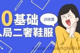 （10983期）0基础入局-二奢 鞋服训练营，十二年 奢侈品 创业导师分享（20节课）