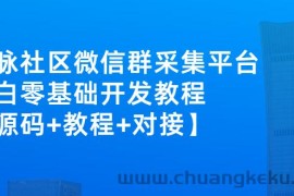 （2671期）外面卖1000的人脉社区微信群采集平台 小白0基础开发教程【源码+教程+对接】