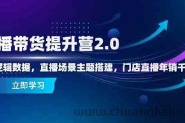 直播带货提升营2.0：流量逻辑数据，直播场景主题搭建，门店直播年销千万
