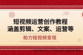 （14058期）短视频运营创作教程，涵盖剪辑、文案、运营等，助力短视频变现