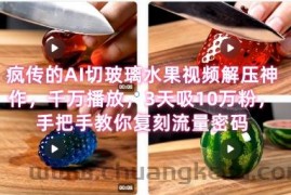 席卷全网！疯传的AI切玻璃水果视频解压神作，千万播放，3天吸10万粉，手把手教你复刻流量密码