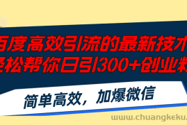 （12064期）百度高效引流的最新技术,轻松帮你日引300+创业粉,简单高效，加爆微信