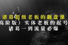 （2852期）诸葛超级老板的翻盘课（高阶版），实体老板的起号课，诸葛一到流量必爆