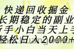 快递回收掘金项目，长期稳定的副业，新手小白当天上手，轻松日入1k+【揭秘】