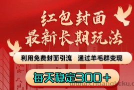 红包封面最新长期玩法：利用免费封面引流，通过羊毛群变现，每天稳定300＋【揭秘】