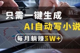 只需一键生成，AI全自动写小说，可一键生成120w字，每月躺着收益过1w+【揭秘】