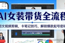 AI女装带货全流程：图文视频剪辑，卡笔记技巧，解锁爆款起号密码