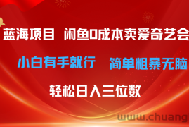 （10784期）最新蓝海项目咸鱼零成本卖爱奇艺会员小白有手就行 无脑操作轻松日入三位数