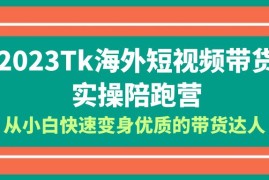 （6206期）2023-Tk海外短视频带货-实操陪跑营，从小白快速变身优质的带货达人！