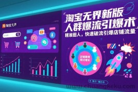 淘宝无界新版人群爆流引爆术，精准圈人，快速破流引爆店铺流量