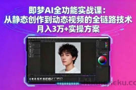 （16053期）即梦AI全功能实战课：从静态创作到动态视频的全链路技术 月入3万+实操方案