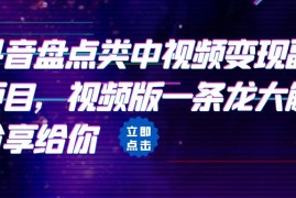 （6568期）拆解：抖音盘点类中视频变现副业项目，视频版一条龙大解析分享给你