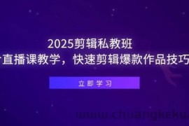 （14649期）2025剪辑私教班，含直播课教学，快速剪辑爆款作品技巧