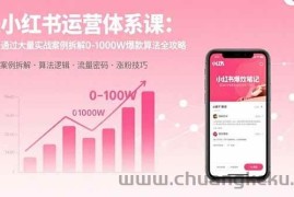 （15792期）小红书运营体系课：通过大量实战案例拆解0-1000W爆款算法全攻略