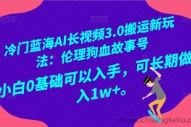 冷门蓝海AI长视频搬运玩法3.0：伦理狗血故事号，小白0基础入手，可长期做月入1W+